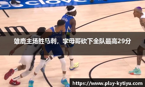 雄鹿主场胜马刺，字母哥砍下全队最高29分