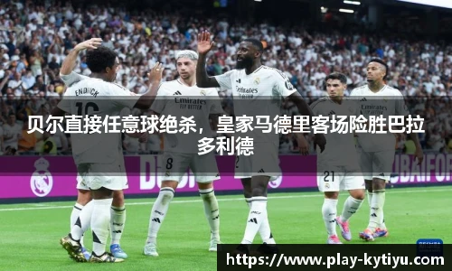 贝尔直接任意球绝杀，皇家马德里客场险胜巴拉多利德