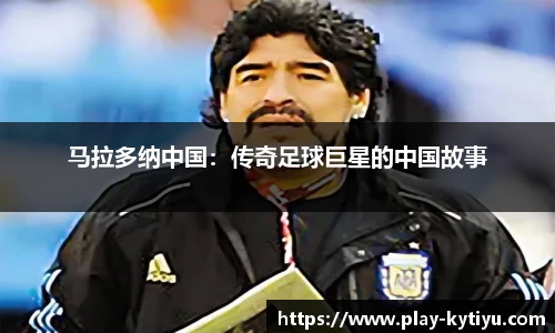马拉多纳中国：传奇足球巨星的中国故事