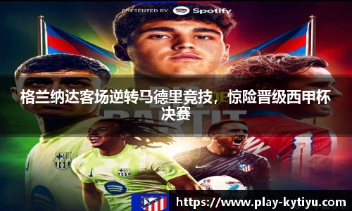 格兰纳达客场逆转马德里竞技，惊险晋级西甲杯决赛
