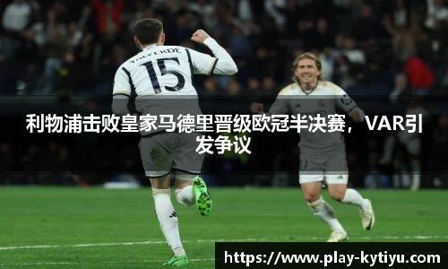 利物浦击败皇家马德里晋级欧冠半决赛，VAR引发争议