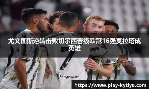 尤文图斯逆转击败切尔西晋级欧冠16强莫拉塔成英雄