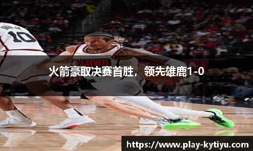 火箭豪取决赛首胜，领先雄鹿1-0