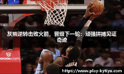 灰熊逆转击败火箭，晋级下一轮：顽强拼搏见证奇迹