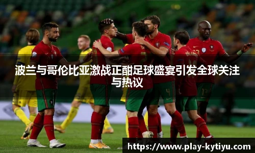 波兰与哥伦比亚激战正酣足球盛宴引发全球关注与热议