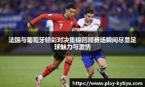 法国与葡萄牙精彩对决集锦回顾赛场瞬间尽显足球魅力与激情