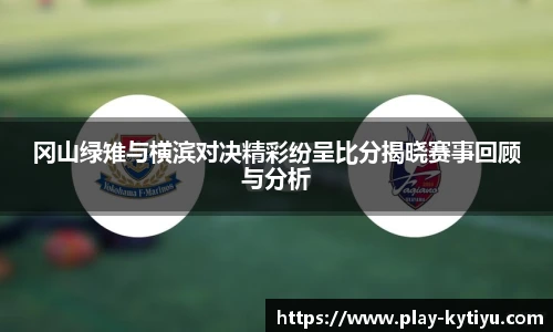 冈山绿雉与横滨对决精彩纷呈比分揭晓赛事回顾与分析
