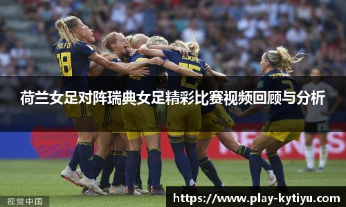 荷兰女足对阵瑞典女足精彩比赛视频回顾与分析
