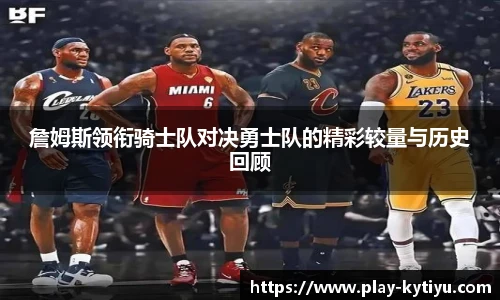 詹姆斯领衔骑士队对决勇士队的精彩较量与历史回顾