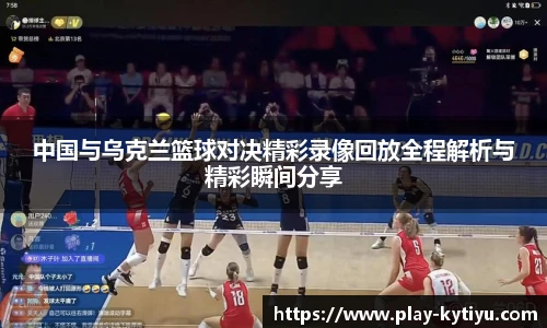 中国与乌克兰篮球对决精彩录像回放全程解析与精彩瞬间分享