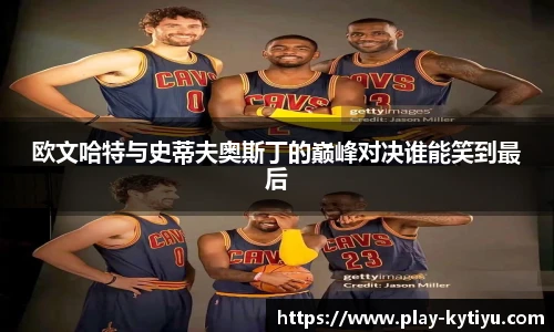 欧文哈特与史蒂夫奥斯丁的巅峰对决谁能笑到最后