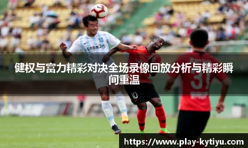 健权与富力精彩对决全场录像回放分析与精彩瞬间重温