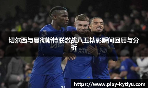 切尔西与曼彻斯特联激战八五精彩瞬间回顾与分析