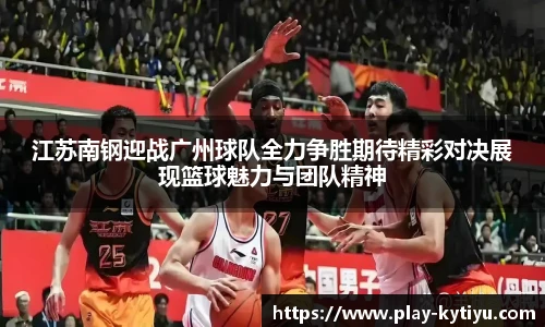 江苏南钢迎战广州球队全力争胜期待精彩对决展现篮球魅力与团队精神