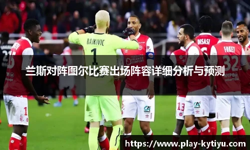 兰斯对阵图尔比赛出场阵容详细分析与预测