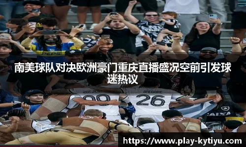 南美球队对决欧洲豪门重庆直播盛况空前引发球迷热议