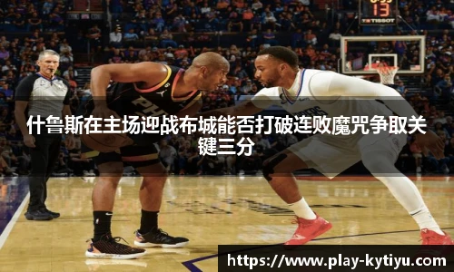 什鲁斯在主场迎战布城能否打破连败魔咒争取关键三分